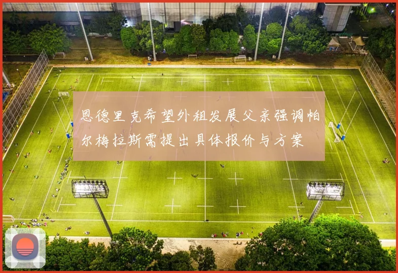 恩德里克希望外租发展父亲强调帕尔梅拉斯需提出具体报价与方案