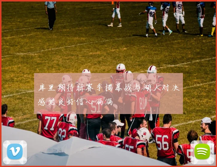 库里期待新赛季揭幕战与湖人对决感觉良好信心满满