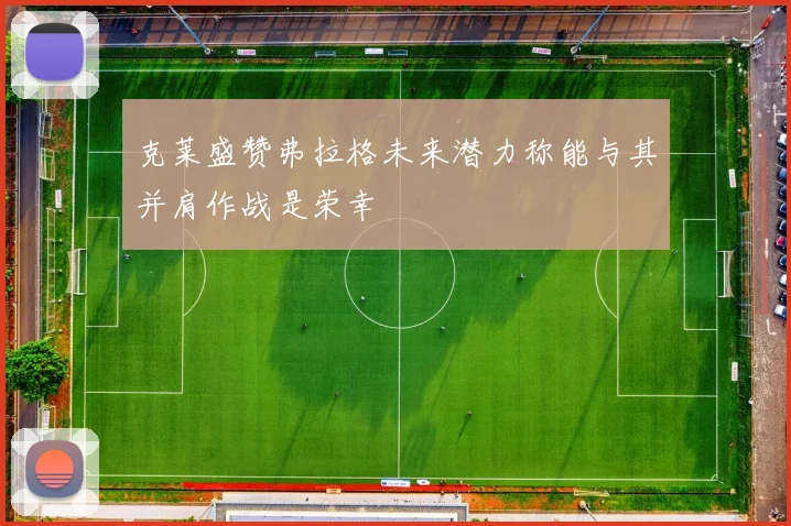 克莱盛赞弗拉格未来潜力称能与其并肩作战是荣幸