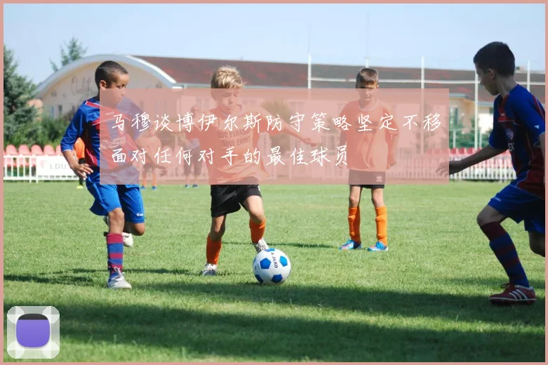 马穆谈博伊尔斯防守策略坚定不移面对任何对手的最佳球员
