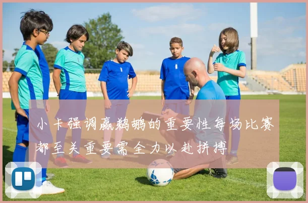 小卡强调赢鹈鹕的重要性每场比赛都至关重要需全力以赴拼搏