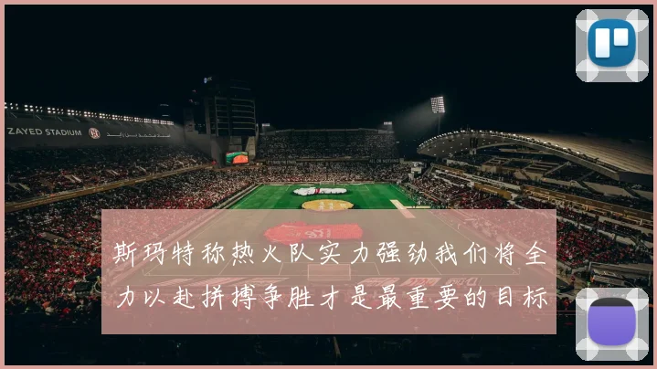 斯玛特称热火队实力强劲我们将全力以赴拼搏争胜才是最重要的目标