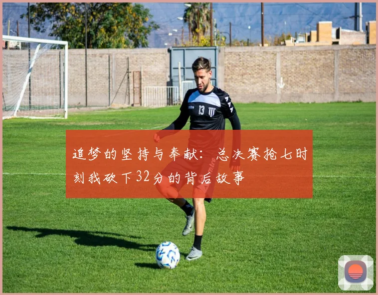 追梦的坚持与奉献：总决赛抢七时刻我砍下32分的背后故事